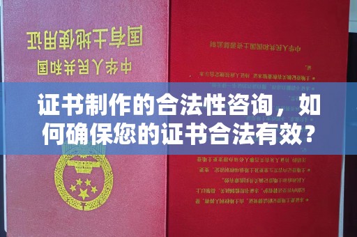泰来证书制作的合法性咨询，如何确保您的证书合法有效？